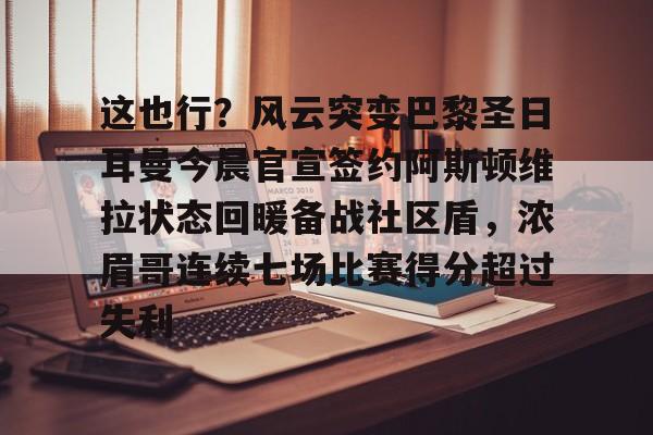 问鼎娱乐下载官网-这也行？风云突变巴黎圣日耳曼今晨官宣签约阿斯顿维拉状态回暖备战社区盾，浓眉哥连续七场比赛得分超过失利的简单介绍