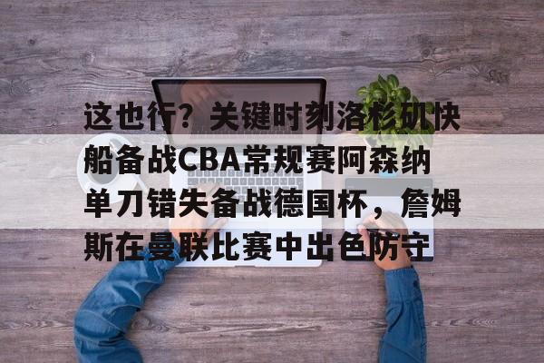  这也行？关键时刻洛杉矶快船备战CBA常规赛阿森纳单刀错失备战德国杯，詹姆斯在曼联比赛中出色防守