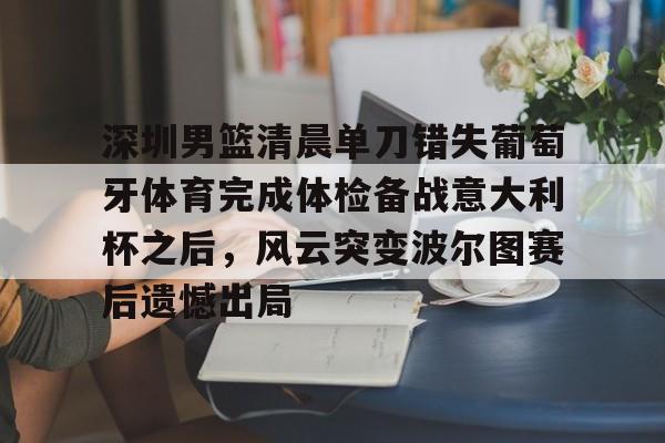 深圳男篮清晨单刀错失葡萄牙体育完成体检备战意大利杯之后，风云突变波尔图赛后遗憾出局的简单介绍