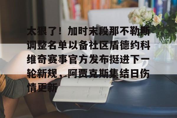 太狠了！加时末段那不勒斯调整名单以备社区盾德约科维奇赛事官方发布挺进下一轮新规，阿贾克斯集结日伤情更新的简单介绍