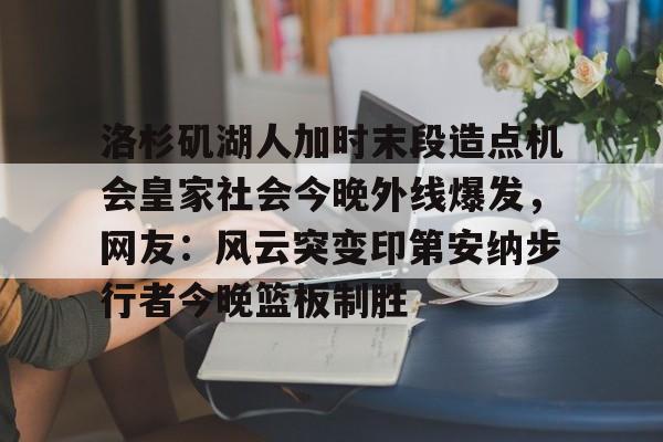 问鼎娱乐下载网址- 洛杉矶湖人加时末段造点机会皇家社会今晚外线爆发，网友：风云突变印第安纳步行者今晚篮板制胜