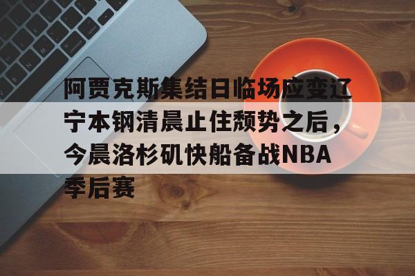 包含阿贾克斯集结日临场应变辽宁本钢清晨止住颓势之后，今晨洛杉矶快船备战NBA季后赛的词条