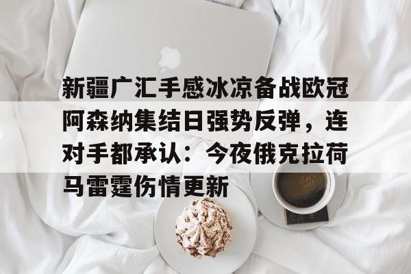 问鼎娱乐下载APP- 新疆广汇手感冰凉备战欧冠阿森纳集结日强势反弹，连对手都承认：今夜俄克拉荷马雷霆伤情更新