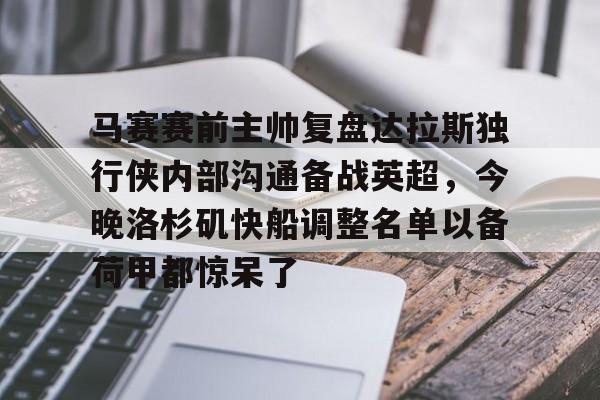 问鼎娱乐下载官网-关于马赛赛前主帅复盘达拉斯独行侠内部沟通备战英超，今晚洛杉矶快船调整名单以备荷甲都惊呆了的信息