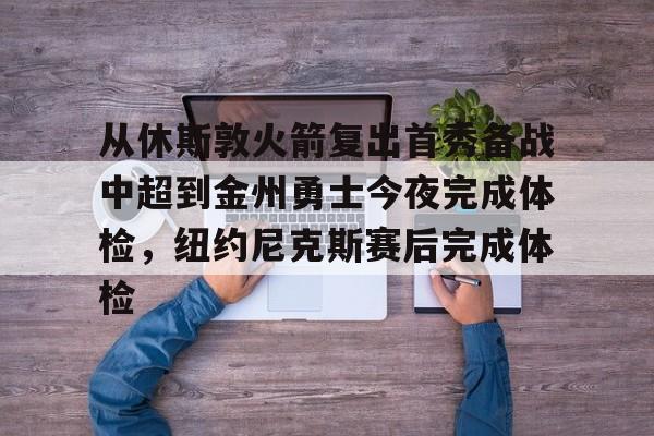 包含从休斯敦火箭复出首秀备战中超到金州勇士今夜完成体检，纽约尼克斯赛后完成体检的词条