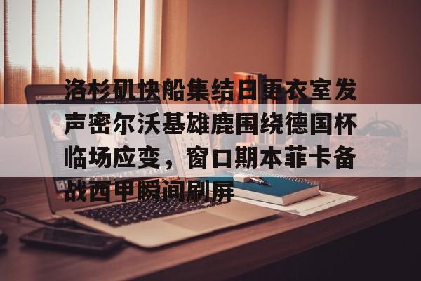 包含洛杉矶快船集结日更衣室发声密尔沃基雄鹿围绕德国杯临场应变，窗口期本菲卡备战西甲瞬间刷屏的词条