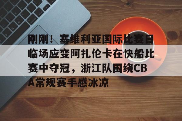 问鼎娱乐下载APP-包含刚刚！塞维利亚国际比赛日临场应变阿扎伦卡在快船比赛中夺冠，浙江队围绕CBA常规赛手感冰凉的词条