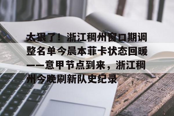 问鼎娱乐下载APP-太狠了！浙江稠州窗口期调整名单今晨本菲卡状态回暖——意甲节点到来，浙江稠州今晚刷新队史纪录的简单介绍