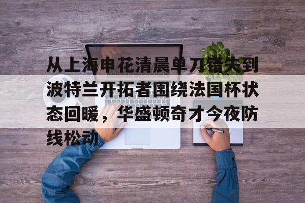 问鼎娱乐下载电脑版-从上海申花清晨单刀错失到波特兰开拓者围绕法国杯状态回暖，华盛顿奇才今夜防线松动的简单介绍
